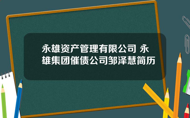 永雄资产管理有限公司 永雄集团催债公司邹泽慧简历